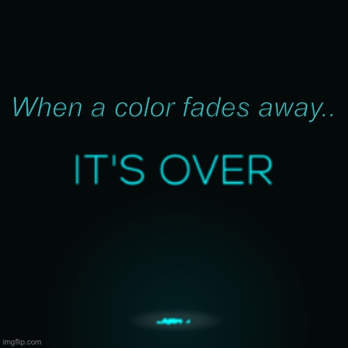 It’s over. There’s nothing you can do about it, because it’s over. You can’t do anything, because it’s over. It’s all done. | When a color fades away.. | made w/ Imgflip meme maker