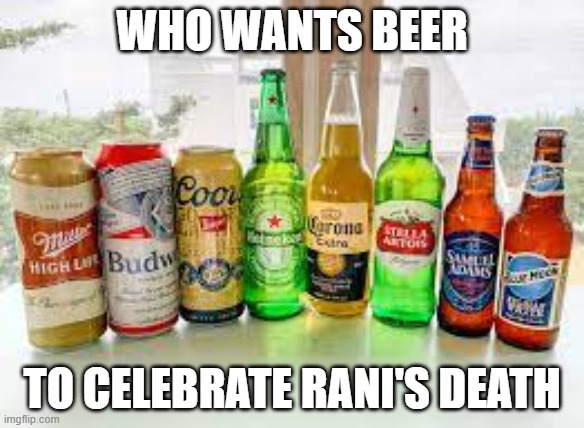 Beer bottles | WHO WANTS BEER; TO CELEBRATE RANI'S DEATH | image tagged in beer bottles | made w/ Imgflip meme maker