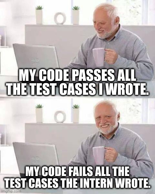 Hide the Pain Harold Meme | MY CODE PASSES ALL THE TEST CASES I WROTE. MY CODE FAILS ALL THE TEST CASES THE INTERN WROTE. | image tagged in memes,hide the pain harold,ProgrammerHumor | made w/ Imgflip meme maker