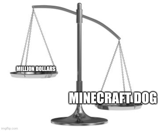 scales of justice | MINECRAFT DOG MILLION DOLLARS | image tagged in scales of justice | made w/ Imgflip meme maker