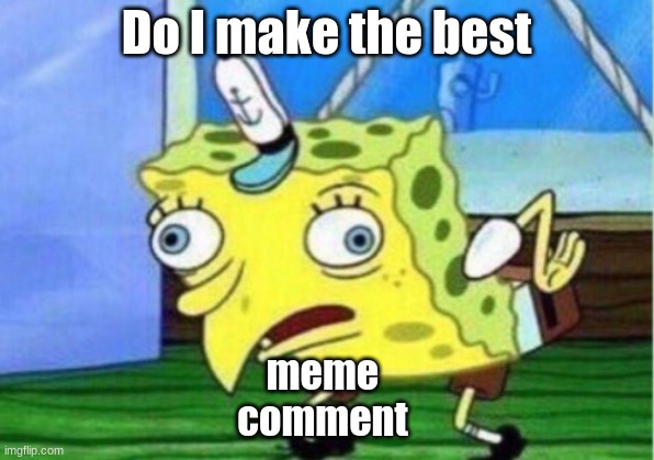tell me | Do I make the best; meme 
comment | image tagged in memes,mocking spongebob | made w/ Imgflip meme maker