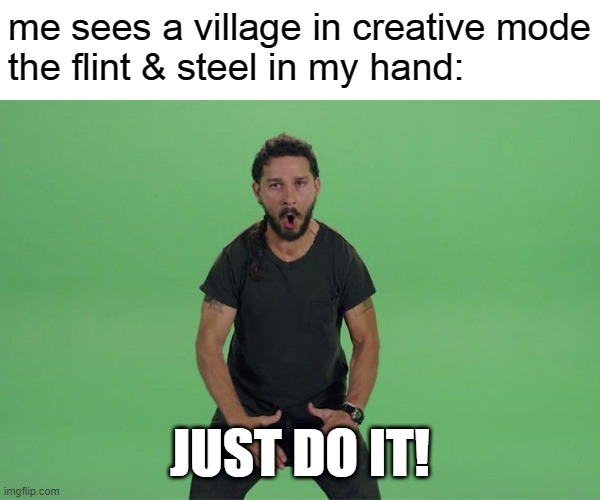 Shia labeouf JUST DO IT | me sees a village in creative mode
the flint & steel in my hand:; JUST DO IT! | image tagged in shia labeouf just do it,minecraft | made w/ Imgflip meme maker