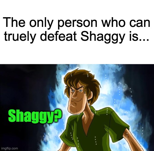 Not Mr Bean, Steve, Waluigi, Bully Maguire, Matt, Shrek Popeye, or others. Only Shaggy can defeat Shaggy | The only person who can truely defeat Shaggy is... Shaggy? | image tagged in ultra instinct shaggy,shaggy,ultra instinct,shaggy meme,scooby doo shaggy | made w/ Imgflip meme maker
