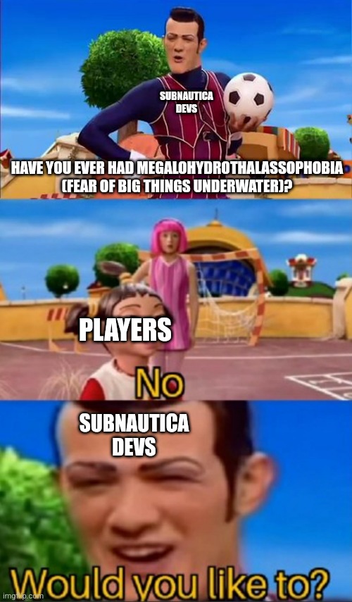 Subnautica meme | SUBNAUTICA DEVS; HAVE YOU EVER HAD MEGALOHYDROTHALASSOPHOBIA (FEAR OF BIG THINGS UNDERWATER)? PLAYERS; SUBNAUTICA DEVS | image tagged in subnautica,fear,phobia | made w/ Imgflip meme maker