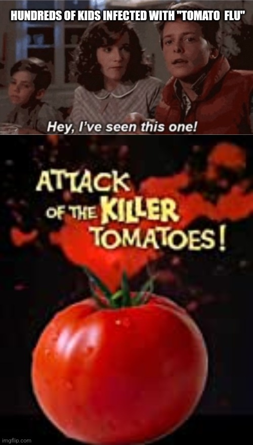 Attack of the killer tomatoes |  HUNDREDS OF KIDS INFECTED WITH "TOMATO  FLU" | image tagged in hey i've seen this one,killer tomatoes | made w/ Imgflip meme maker