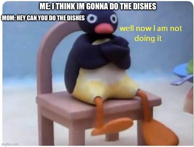 Well Now I'm not Doing it | ME: I THINK IM GONNA DO THE DISHES; MOM: HEY CAN YOU DO THE DISHES | image tagged in well now i'm not doing it | made w/ Imgflip meme maker