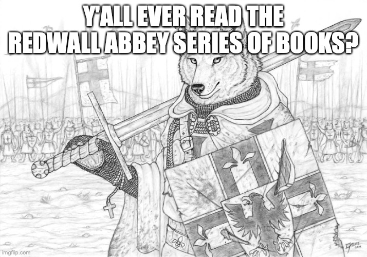 5 upvotes and I post this in the furries stream (it is furry related) | Y'ALL EVER READ THE REDWALL ABBEY SERIES OF BOOKS? | image tagged in fursader | made w/ Imgflip meme maker