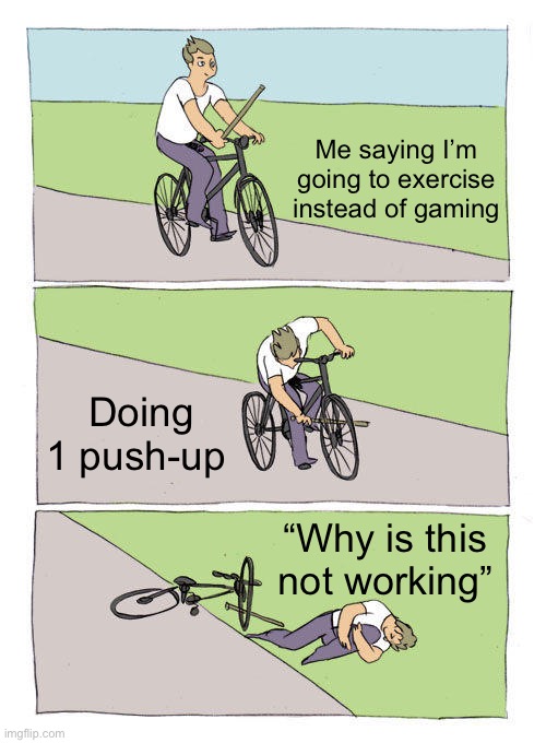 Bike Fall | Me saying I’m going to exercise instead of gaming; Doing 1 push-up; “Why is this not working” | image tagged in memes,bike fall | made w/ Imgflip meme maker
