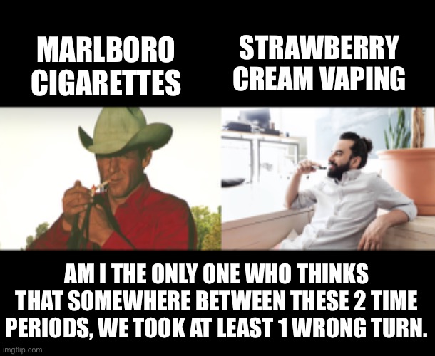 Wrong turn? | STRAWBERRY CREAM VAPING; MARLBORO CIGARETTES; AM I THE ONLY ONE WHO THINKS THAT SOMEWHERE BETWEEN THESE 2 TIME PERIODS, WE TOOK AT LEAST 1 WRONG TURN. | image tagged in retro | made w/ Imgflip meme maker