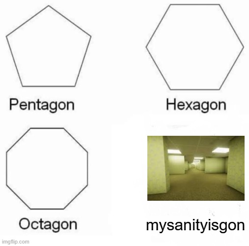 Pentagon Hexagon Octagon Meme | mysanityisgon | image tagged in memes,pentagon hexagon octagon,backrooms,funny,shapes,dead | made w/ Imgflip meme maker