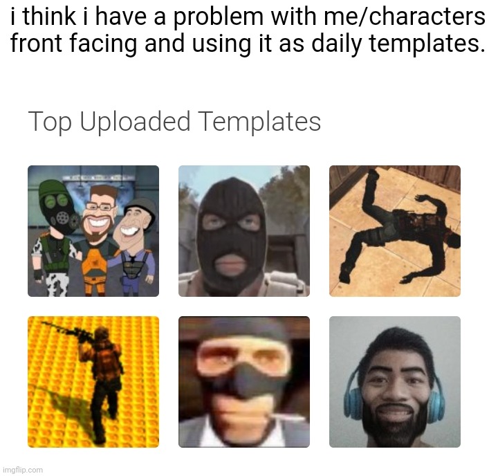 i think i have a problem with me/characters front facing and using it as daily templates. | made w/ Imgflip meme maker