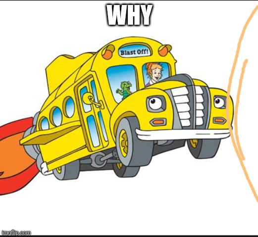 the magic school bus | WHY | image tagged in the magic school bus | made w/ Imgflip meme maker