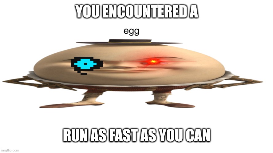 you got egged | YOU ENCOUNTERED A; RUN AS FAST AS YOU CAN | image tagged in the egg man | made w/ Imgflip meme maker