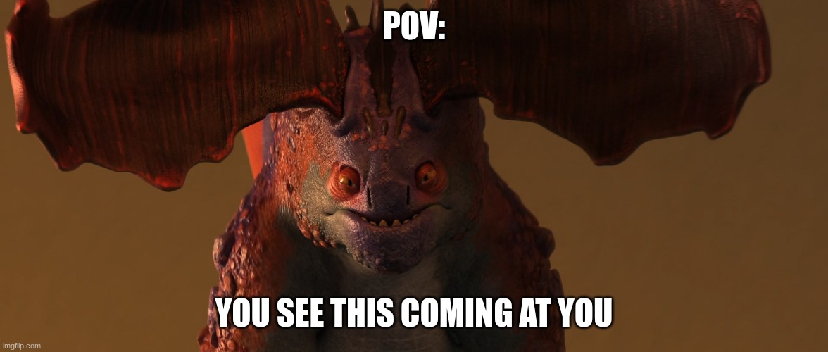 Who doesn't love a Crimson Goregutter | POV:; YOU SEE THIS COMING AT YOU | image tagged in oh lawd he comin httyd | made w/ Imgflip meme maker