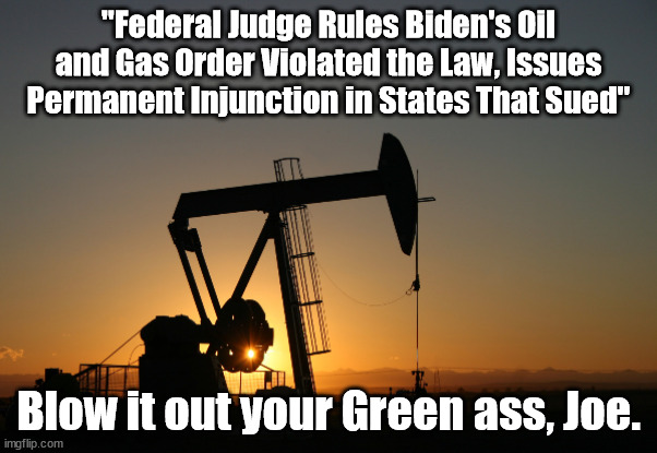 Joe's Green ass. | "Federal Judge Rules Biden's Oil and Gas Order Violated the Law, Issues Permanent Injunction in States That Sued"; Blow it out your Green ass, Joe. | image tagged in memes,politics | made w/ Imgflip meme maker