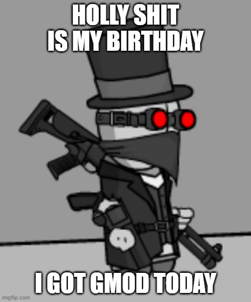 YesDeadXD | HOLLY SHIT IS MY BIRTHDAY; I GOT GMOD TODAY | image tagged in yesdeadxd | made w/ Imgflip meme maker