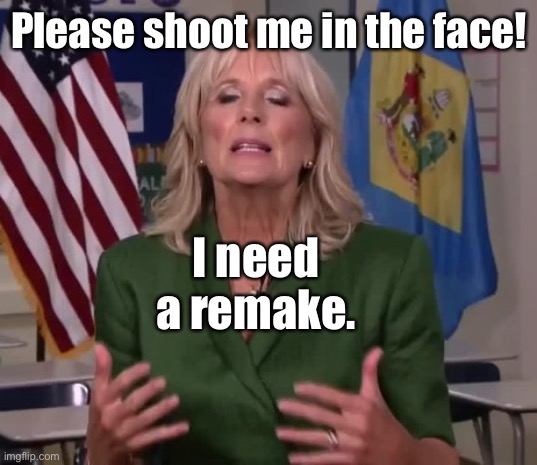 Jill Biden | Please shoot me in the face! I need a remake. | image tagged in jill biden | made w/ Imgflip meme maker