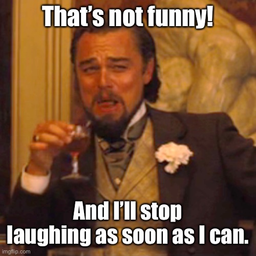 Laughing Leo Meme | That’s not funny! And I’ll stop laughing as soon as I can. | image tagged in memes,laughing leo | made w/ Imgflip meme maker