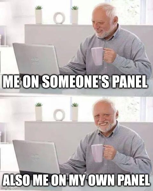 Hide the Pain Harold Meme | ME ON SOMEONE'S PANEL; ALSO ME ON MY OWN PANEL | image tagged in memes,hide the pain harold | made w/ Imgflip meme maker