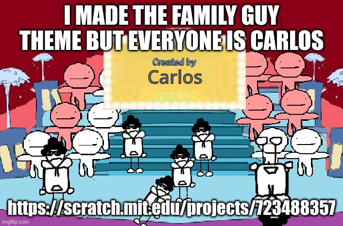 https://scratch.mit.edu/projects/723488357 | I MADE THE FAMILY GUY THEME BUT EVERYONE IS CARLOS; https://scratch.mit.edu/projects/723488357 | image tagged in memes,funny,carlos,family guy,scratch,i spent effort into this holy crap | made w/ Imgflip meme maker