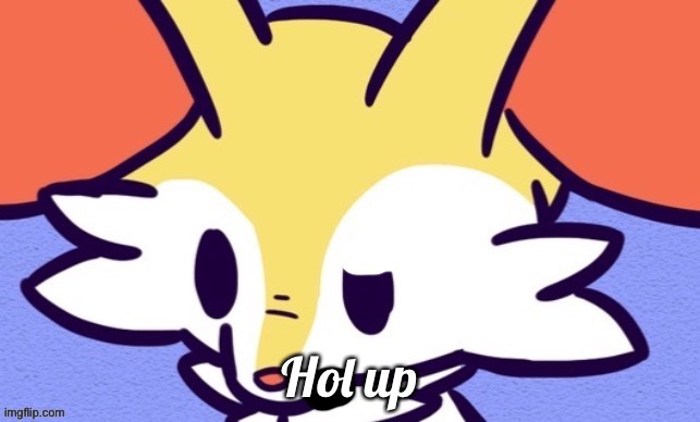 Hol up | made w/ Imgflip meme maker