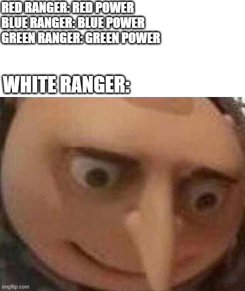 white ranger |  RED RANGER: RED POWER
BLUE RANGER: BLUE POWER
GREEN RANGER: GREEN POWER; WHITE RANGER: | image tagged in gru meme,power rangers,bad luck,racism,white ranger,dark humor | made w/ Imgflip meme maker