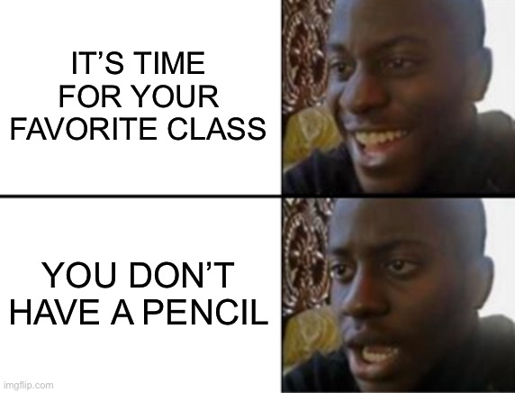 Gosh dang it | IT’S TIME FOR YOUR FAVORITE CLASS; YOU DON’T HAVE A PENCIL | image tagged in oh yeah oh no | made w/ Imgflip meme maker