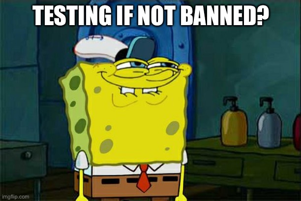Don't You Squidward | TESTING IF NOT BANNED? | image tagged in memes,don't you squidward | made w/ Imgflip meme maker