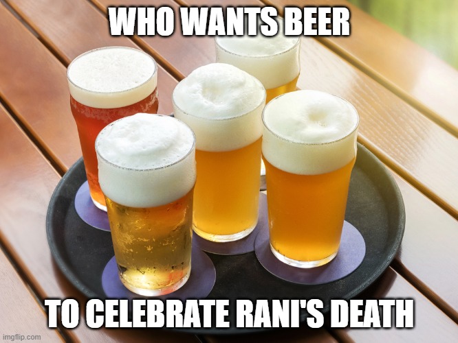 Beer | WHO WANTS BEER; TO CELEBRATE RANI'S DEATH | image tagged in beer | made w/ Imgflip meme maker