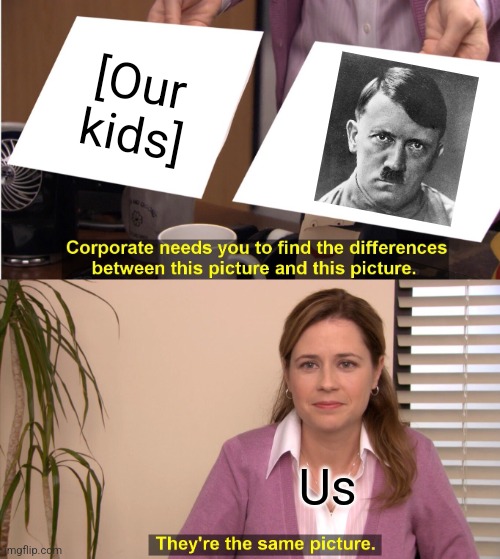 Life with 3 kids | [Our kids]; Us | image tagged in memes,they're the same picture,kids,toddler,evil,hitler | made w/ Imgflip meme maker