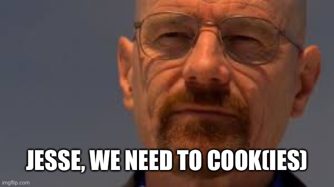 Ty we need to cook | JESSE, WE NEED TO COOK(IES) | image tagged in ty we need to cook | made w/ Imgflip meme maker