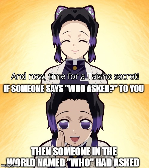 who asked | IF SOMEONE SAYS "WHO ASKED?" TO YOU; THEN SOMEONE IN THE WORLD NAMED "WHO" HAD ASKED | image tagged in demon slayer shinobu taisho secret,demon slayer,kimetsu no yaiba,anime,animemes,who asked | made w/ Imgflip meme maker