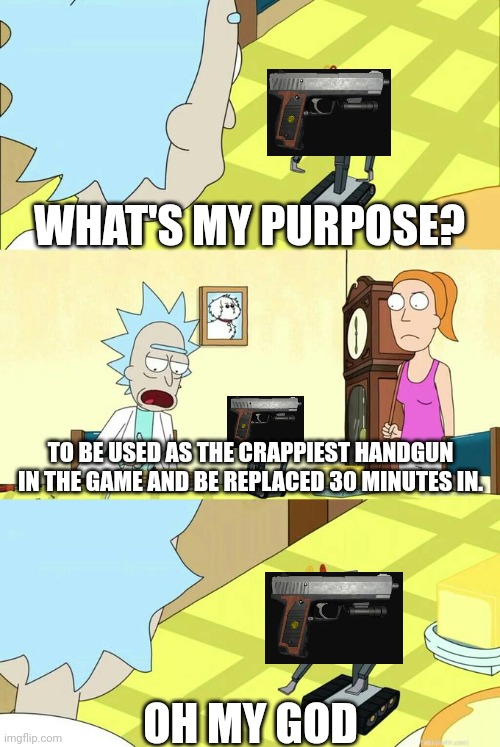 True story | WHAT'S MY PURPOSE? TO BE USED AS THE CRAPPIEST HANDGUN IN THE GAME AND BE REPLACED 30 MINUTES IN. OH MY GOD | image tagged in what's my purpose - butter robot,gun,resident evil,video games,true story | made w/ Imgflip meme maker