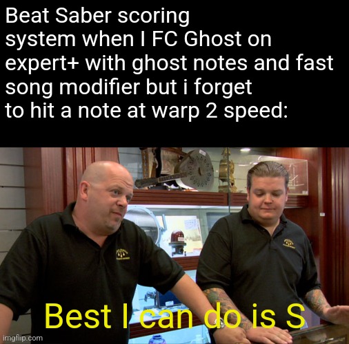 i probably wont beat ghost anytime soon but i wouldnt be surprised | Beat Saber scoring system when I FC Ghost on expert+ with ghost notes and fast song modifier but i forget to hit a note at warp 2 speed:; Best I can do is S | image tagged in pawn stars best i can do | made w/ Imgflip meme maker