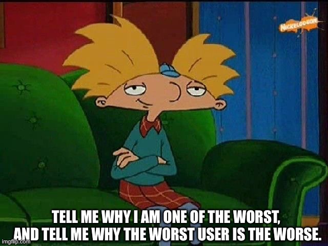 Hmmm... | TELL ME WHY I AM ONE OF THE WORST, 
AND TELL ME WHY THE WORST USER IS THE WORSE. | image tagged in blue s template | made w/ Imgflip meme maker