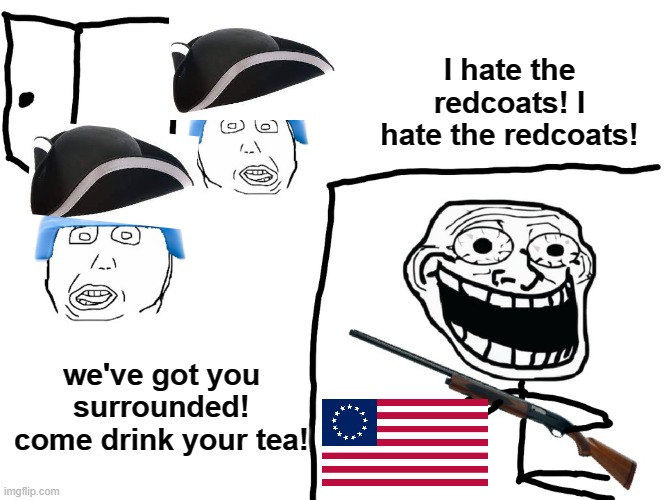 I HATE THE REDCOATS! | I hate the redcoats! I hate the redcoats! we've got you surrounded! come drink your tea! | image tagged in i hate the antichrist,american revolution,america,britain | made w/ Imgflip meme maker