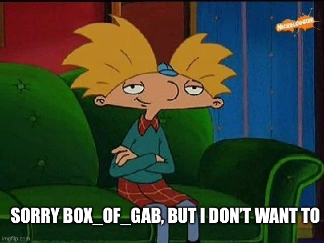 Response: | SORRY BOX_OF_GAB, BUT I DON’T WANT TO | image tagged in blue s template | made w/ Imgflip meme maker
