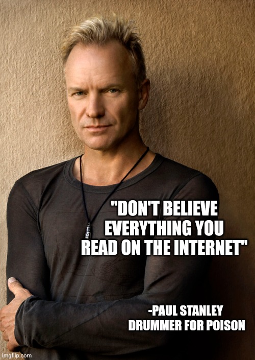 "DON'T BELIEVE EVERYTHING YOU READ ON THE INTERNET"; -PAUL STANLEY
 DRUMMER FOR POISON | image tagged in funny memes | made w/ Imgflip meme maker