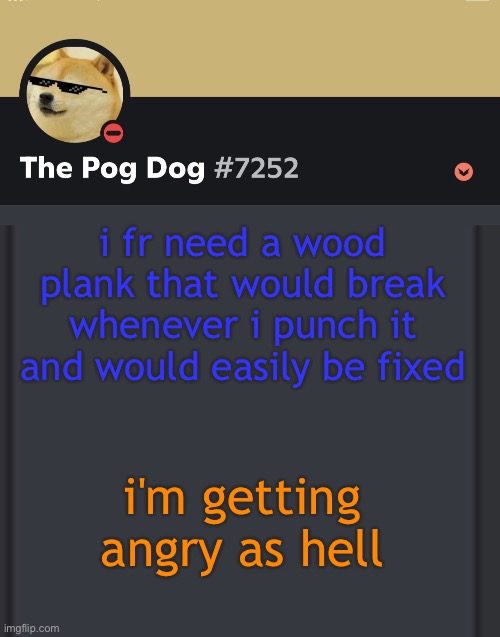 epic doggos epic discord temp | i fr need a wood plank that would break whenever i punch it and would easily be fixed; i'm getting angry as hell | image tagged in epic doggos epic discord temp | made w/ Imgflip meme maker