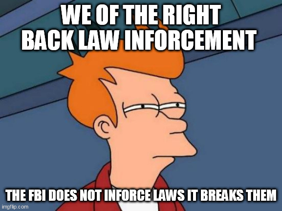 Futurama Fry Meme | WE OF THE RIGHT BACK LAW INFORCEMENT; THE FBI DOES NOT INFORCE LAWS IT BREAKS THEM | image tagged in memes,futurama fry | made w/ Imgflip meme maker