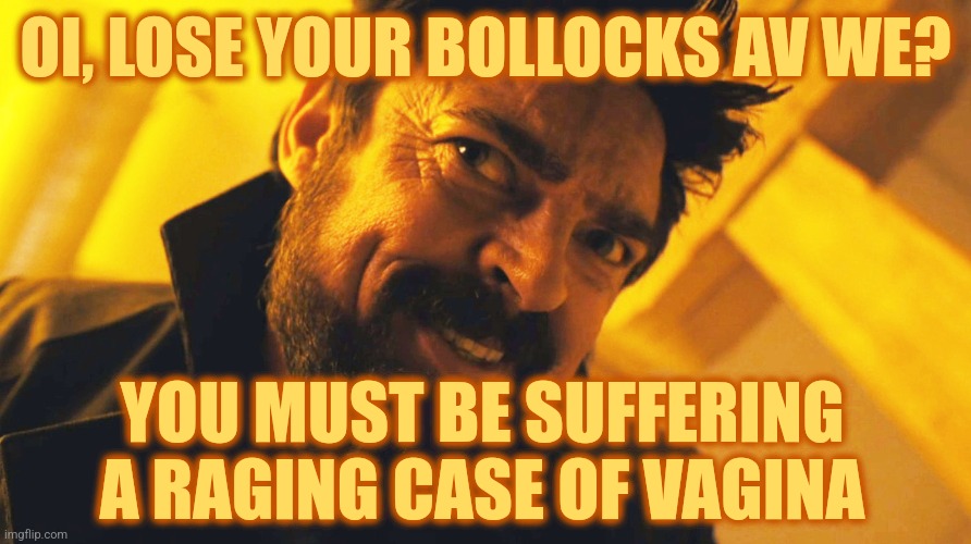 Billy Butcher Cocky | OI, LOSE YOUR BOLLOCKS AV WE? YOU MUST BE SUFFERING A RAGING CASE OF VAGINA | image tagged in funny,memes,billy butcher cocky,the boys,taunt,billy butcher | made w/ Imgflip meme maker