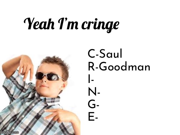 Blank White Template | Yeah I’m cringe; C-Saul
R-Goodman
I-
N-
G-
E- | image tagged in blank white template | made w/ Imgflip meme maker
