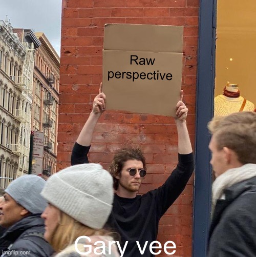 Gary veee | Raw perspective; Gary vee | image tagged in memes,guy holding cardboard sign | made w/ Imgflip meme maker