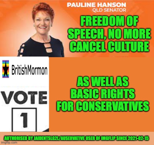 Freedom of Speech is a basic libertarian right | FREEDOM OF SPEECH, NO MORE CANCEL CULTURE; AS WELL AS BASIC RIGHTS FOR CONSERVATIVES; AUTHORISED BY JAIDENTSLG2L/AUSERVATIVE USER OF IMGFLIP SINCE 2021-02-15 | image tagged in pauline hanson one nation,libertarianism,freedom of speech,cancel culture,britishmormon for president | made w/ Imgflip meme maker