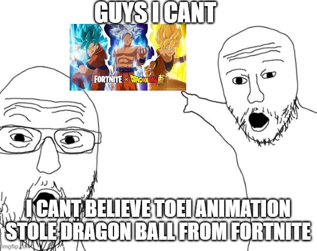 companies can't keep stealing from fortnite  >:((    (joking) | GUYS I CANT; I CANT BELIEVE TOEI ANIMATION STOLE DRAGON BALL FROM FORTNITE | image tagged in soyjak pointig,joke,fortnite | made w/ Imgflip meme maker