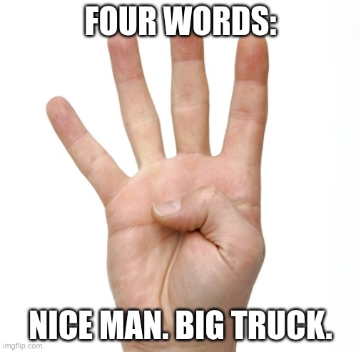 Four fingered | FOUR WORDS:; NICE MAN. BIG TRUCK. | image tagged in big,truck,nice,man,stranger things,eleven stranger things | made w/ Imgflip meme maker