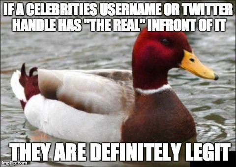 Malicious Advice Mallard Meme | IF A CELEBRITIES USERNAME OR TWITTER HANDLE HAS "THE REAL" INFRONT OF IT  THEY ARE DEFINITELY LEGIT | image tagged in memes,malicious advice mallard | made w/ Imgflip meme maker