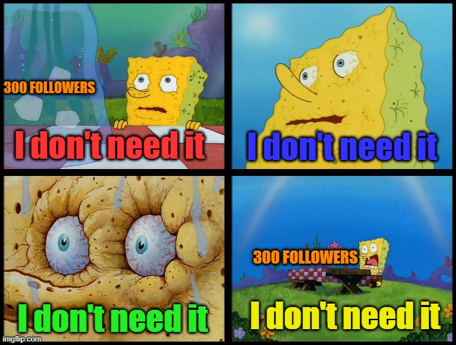 Spongebob - "I Don't Need It" (by Henry-C) | 300 FOLLOWERS; I don't need it; I don't need it; 300 FOLLOWERS; I don't need it; I don't need it | image tagged in spongebob - i don't need it by henry-c | made w/ Imgflip meme maker