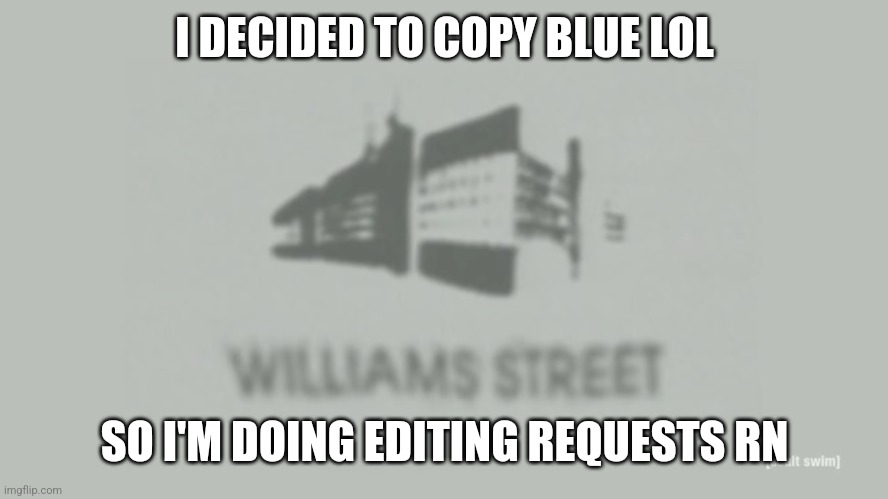 Ë | I DECIDED TO COPY BLUE LOL; SO I'M DOING EDITING REQUESTS RN | image tagged in memes,funny,williams street,editing,requests,hduduidirhj | made w/ Imgflip meme maker