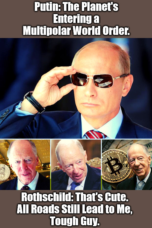 Actors vs Bankers | Putin: The Planet's Entering a Multipolar World Order. Rothschild: That's Cute. 
All Roads Still Lead to Me, 
Tough Guy. | image tagged in politcal theater,new world order,deep state,power pyramid,putin with sunglasses,rothschild family | made w/ Imgflip meme maker
